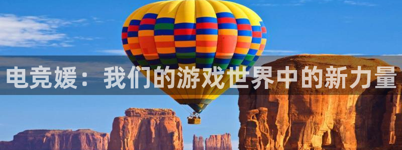 必赢电竞最新比赛：电竞媛：我们的游戏世界中的新力量
