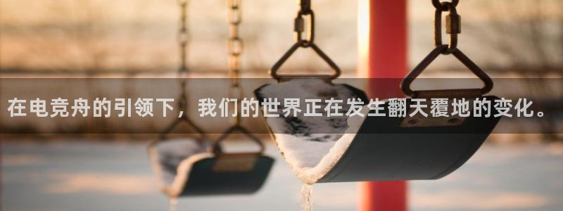 必赢电竞：在电竞舟的引领下，我们的世界正在发生翻天覆地的变化。